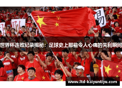 世界杯连败纪录揭秘：足球史上那些令人心痛的失利瞬间