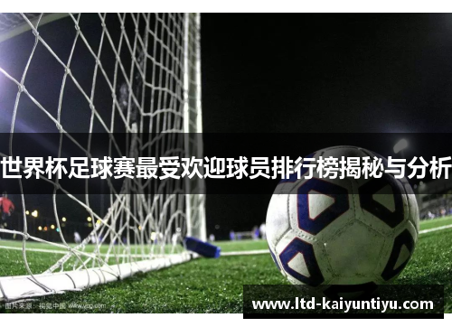 世界杯足球赛最受欢迎球员排行榜揭秘与分析