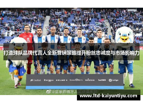 打造球队品牌代言人全新营销策略提升粉丝忠诚度与市场影响力
