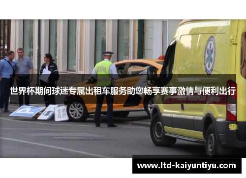 世界杯期间球迷专属出租车服务助您畅享赛事激情与便利出行