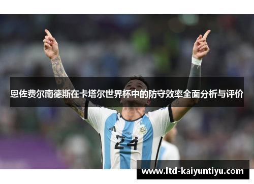 恩佐费尔南德斯在卡塔尔世界杯中的防守效率全面分析与评价