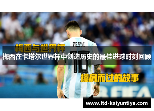 梅西在卡塔尔世界杯中创造历史的最佳进球时刻回顾