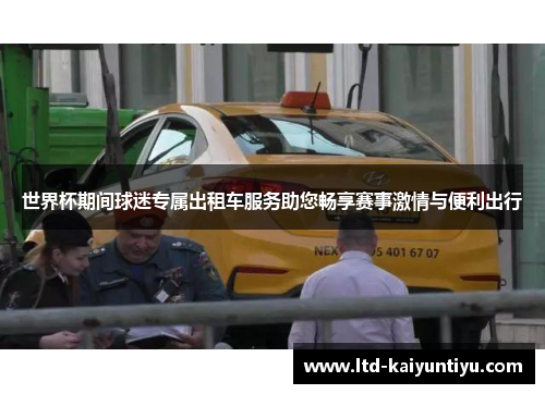 世界杯期间球迷专属出租车服务助您畅享赛事激情与便利出行