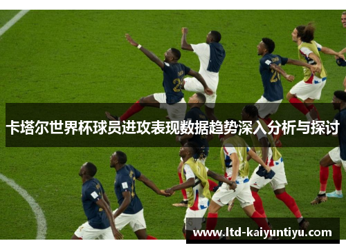 卡塔尔世界杯球员进攻表现数据趋势深入分析与探讨