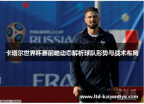 卡塔尔世界杯赛前瞻动态解析球队形势与战术布局