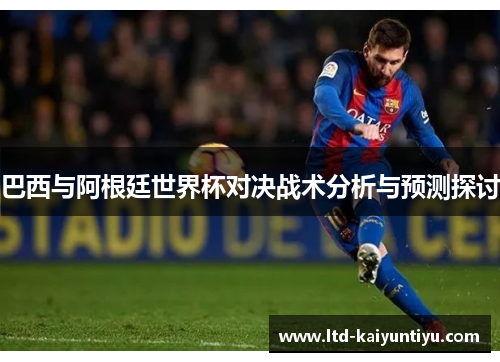 巴西与阿根廷世界杯对决战术分析与预测探讨