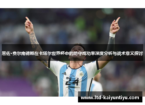 恩佐·费尔南德斯在卡塔尔世界杯中的防守成功率深度分析与战术意义探讨