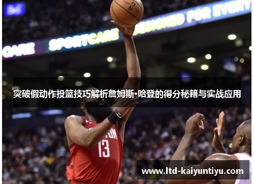 突破假动作投篮技巧解析詹姆斯·哈登的得分秘籍与实战应用