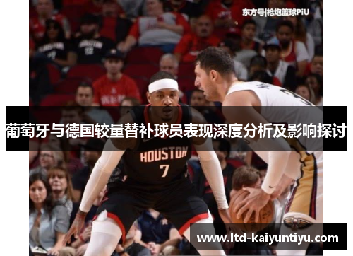 葡萄牙与德国较量替补球员表现深度分析及影响探讨