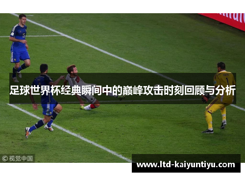 足球世界杯经典瞬间中的巅峰攻击时刻回顾与分析