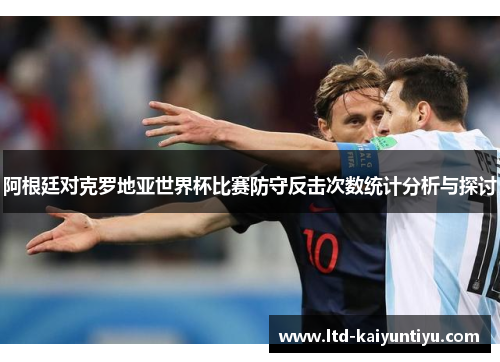 阿根廷对克罗地亚世界杯比赛防守反击次数统计分析与探讨