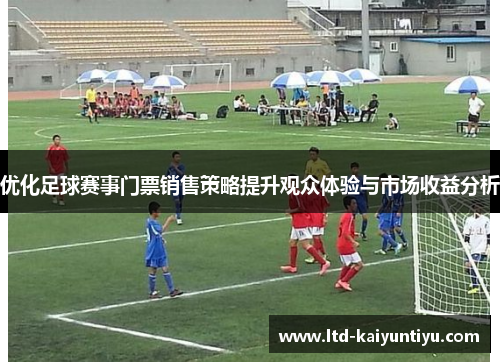 优化足球赛事门票销售策略提升观众体验与市场收益分析