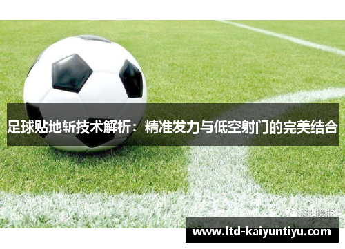足球贴地斩技术解析：精准发力与低空射门的完美结合