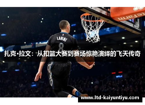 扎克·拉文：从扣篮大赛到赛场惊艳演绎的飞天传奇