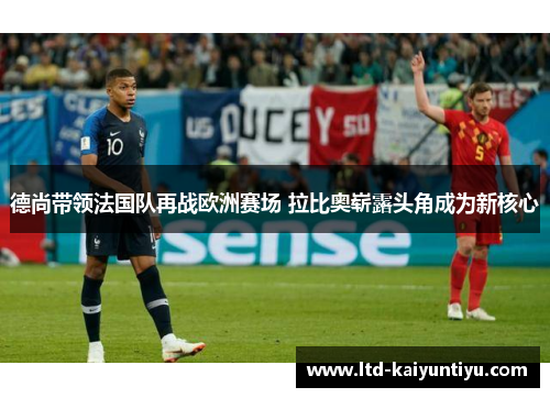 德尚带领法国队再战欧洲赛场 拉比奥崭露头角成为新核心