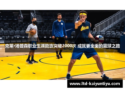 克莱·汤普森职业生涯助攻突破2000次 成就更全面的篮球之路