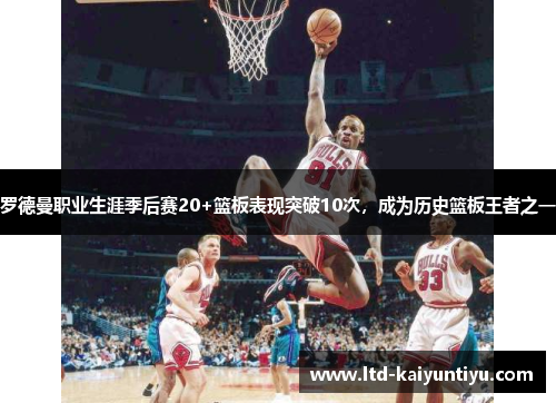 罗德曼职业生涯季后赛20+篮板表现突破10次，成为历史篮板王者之一