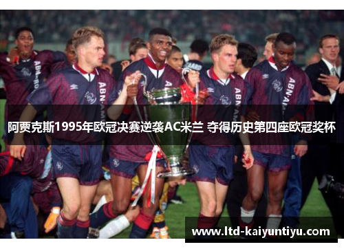 阿贾克斯1995年欧冠决赛逆袭AC米兰 夺得历史第四座欧冠奖杯