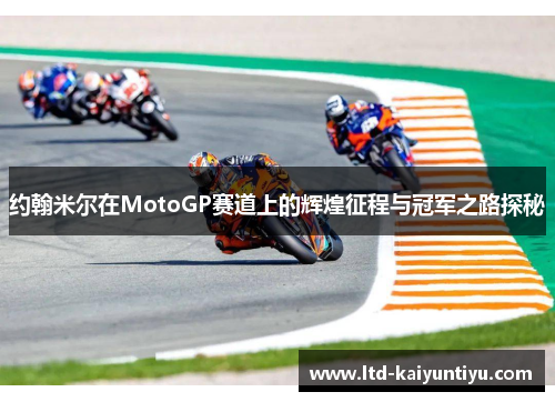 约翰米尔在MotoGP赛道上的辉煌征程与冠军之路探秘