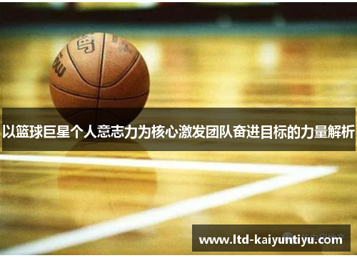 以篮球巨星个人意志力为核心激发团队奋进目标的力量解析