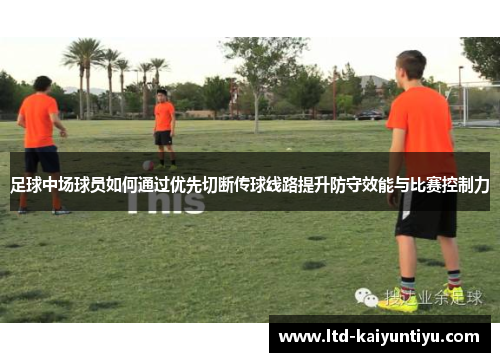 足球中场球员如何通过优先切断传球线路提升防守效能与比赛控制力