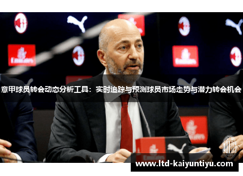 意甲球员转会动态分析工具：实时追踪与预测球员市场走势与潜力转会机会