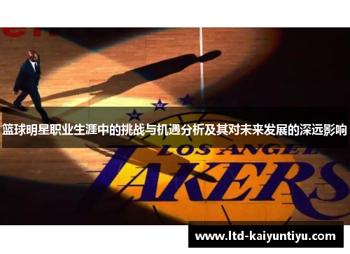 篮球明星职业生涯中的挑战与机遇分析及其对未来发展的深远影响