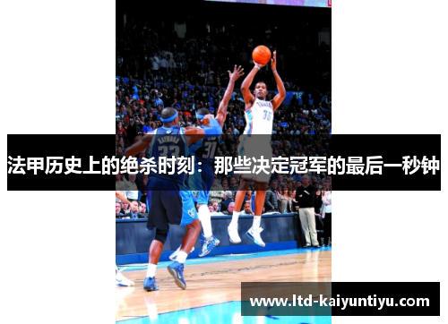 法甲历史上的绝杀时刻：那些决定冠军的最后一秒钟