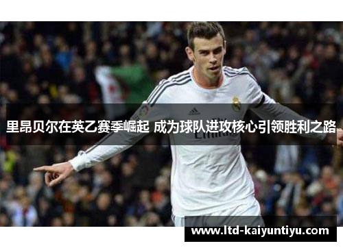 里昂贝尔在英乙赛季崛起 成为球队进攻核心引领胜利之路