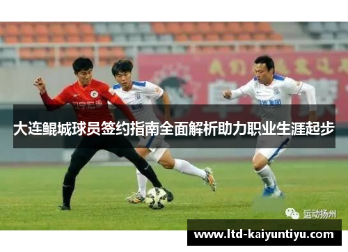 大连鲲城球员签约指南全面解析助力职业生涯起步