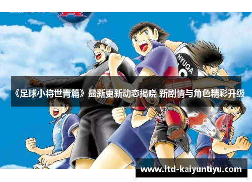 《足球小将世青篇》最新更新动态揭晓 新剧情与角色精彩升级