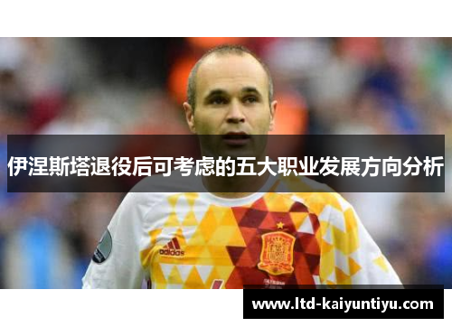 伊涅斯塔退役后可考虑的五大职业发展方向分析