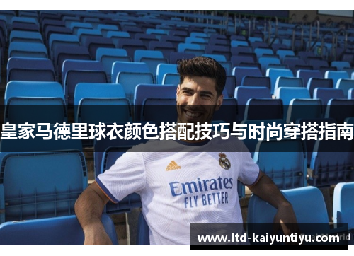皇家马德里球衣颜色搭配技巧与时尚穿搭指南