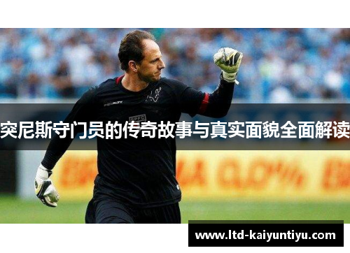突尼斯守门员的传奇故事与真实面貌全面解读